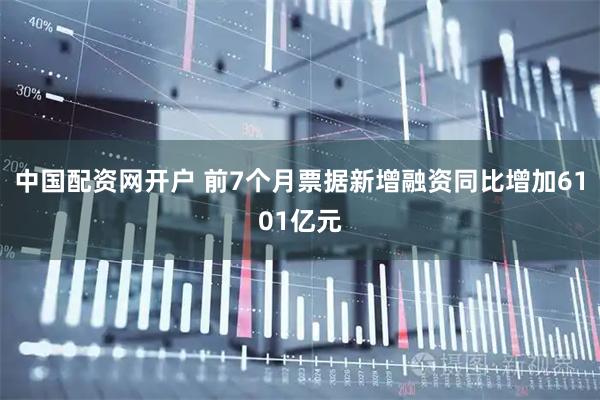 中国配资网开户 前7个月票据新增融资同比增加6101亿元
