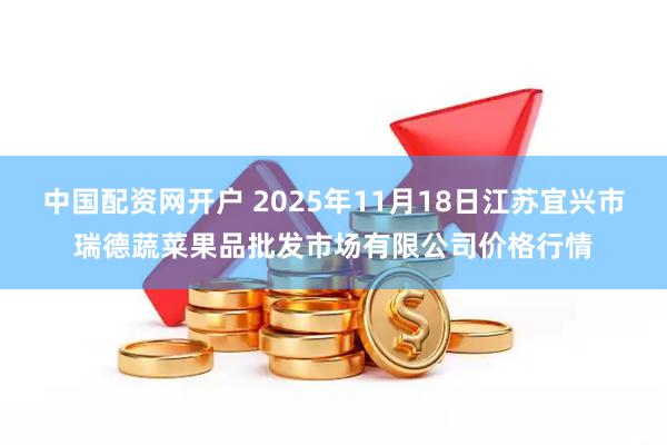 中国配资网开户 2025年11月18日江苏宜兴市瑞德蔬菜果品批发市场有限公司价格行情