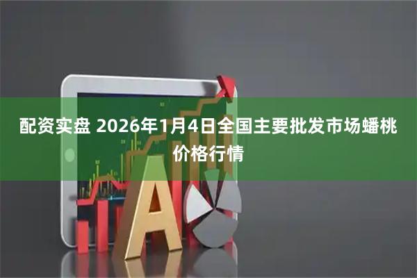 配资实盘 2026年1月4日全国主要批发市场蟠桃价格行情
